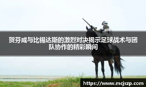 贺芬咸与比锡达斯的激烈对决揭示足球战术与团队协作的精彩瞬间